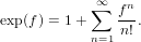            ∑∞   n
exp(f ) = 1+    f-.
           n=1 n!
